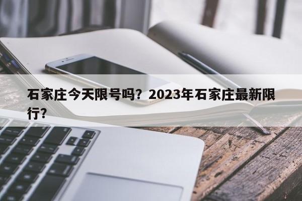 石家庄今天限号吗？2023年石家庄最新限行？-第1张图片-云深生活网