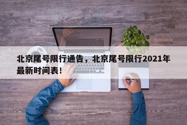 北京尾号限行通告，北京尾号限行2021年最新时间表！-第1张图片-云深生活网