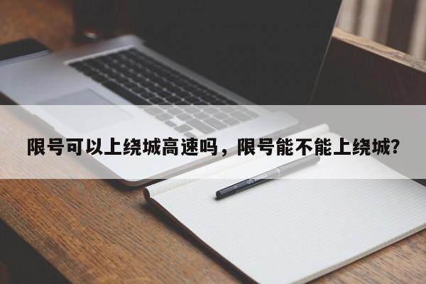 限号可以上绕城高速吗，限号能不能上绕城？-第1张图片-云深生活网