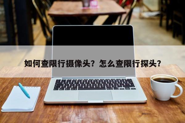 如何查限行摄像头？怎么查限行探头？-第1张图片-云深生活网