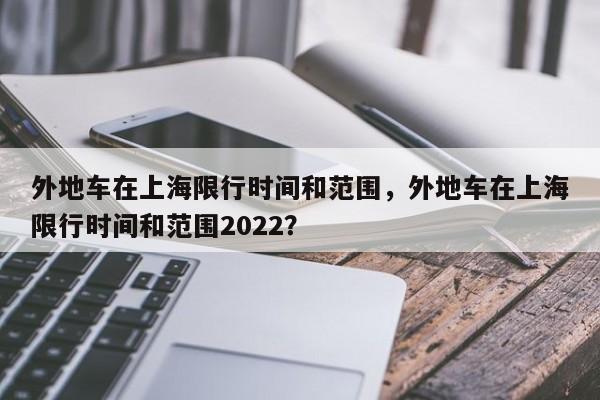 外地车在上海限行时间和范围，外地车在上海限行时间和范围2022？-第1张图片-云深生活网