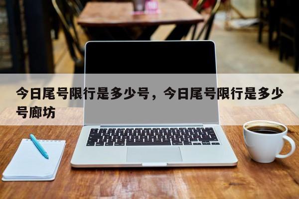 今日尾号限行是多少号，今日尾号限行是多少号廊坊-第1张图片-云深生活网