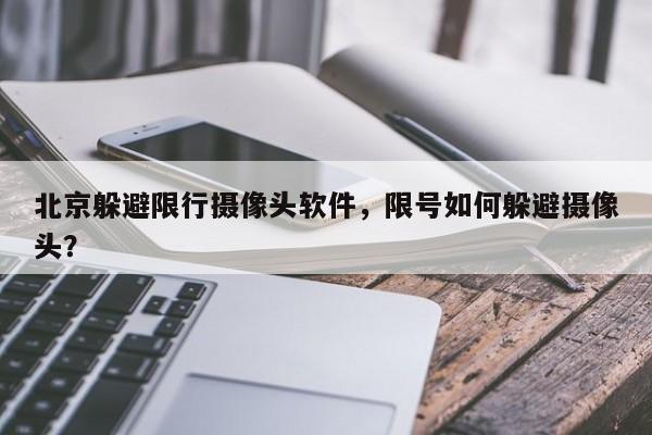 北京躲避限行摄像头软件，限号如何躲避摄像头？-第1张图片-云深生活网