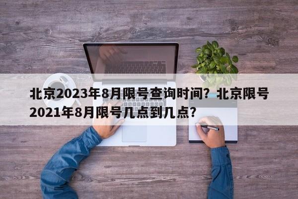 北京2023年8月限号查询时间？北京限号2021年8月限号几点到几点？-第1张图片-云深生活网