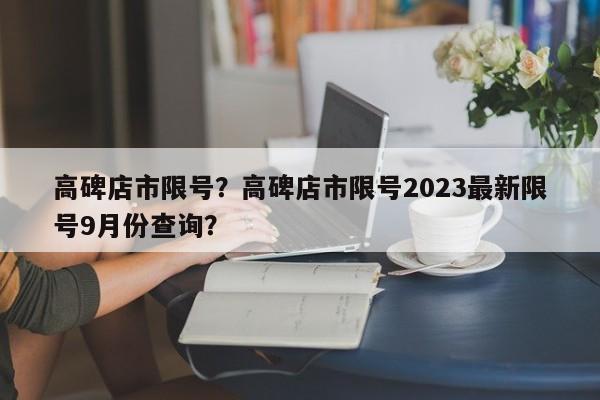 高碑店市限号？高碑店市限号2023最新限号9月份查询？-第1张图片-云深生活网