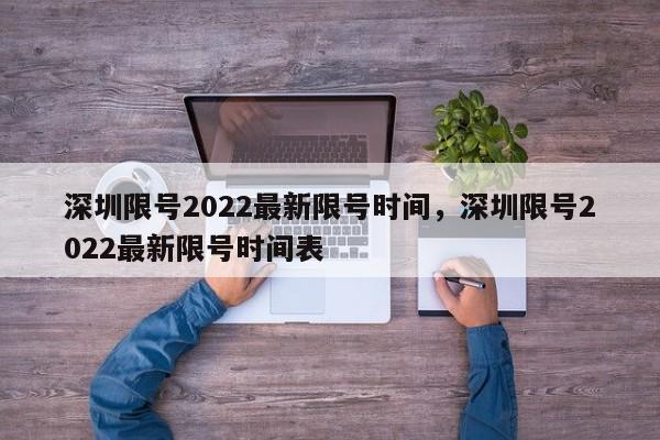 深圳限号2022最新限号时间，深圳限号2022最新限号时间表-第1张图片-云深生活网