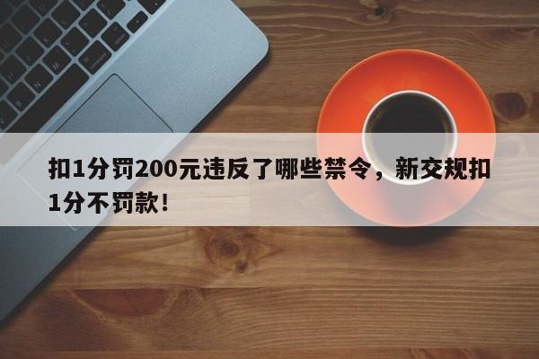 扣1分罚200元违反了哪些禁令，新交规扣1分不罚款！-第1张图片-云深生活网