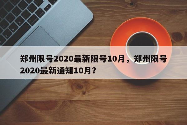 郑州限号2020最新限号10月，郑州限号2020最新通知10月？-第1张图片-云深生活网