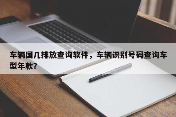 车辆国几排放查询软件，车辆识别号码查询车型年款？-第1张图片-云深生活网