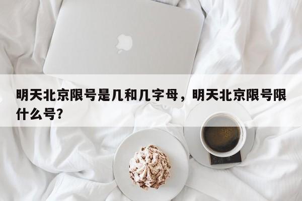 明天北京限号是几和几字母，明天北京限号限什么号？-第1张图片-云深生活网