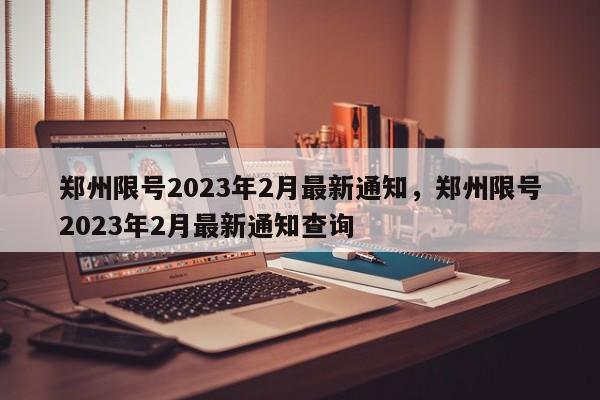 郑州限号2023年2月最新通知，郑州限号2023年2月最新通知查询-第1张图片-云深生活网