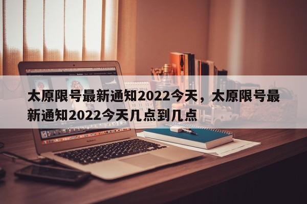 太原限号最新通知2022今天，太原限号最新通知2022今天几点到几点-第1张图片-云深生活网