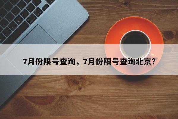 7月份限号查询，7月份限号查询北京？-第1张图片-云深生活网