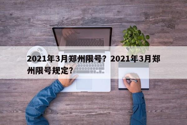 2021年3月郑州限号？2021年3月郑州限号规定？-第1张图片-云深生活网