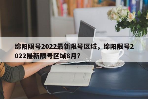 绵阳限号2022最新限号区域，绵阳限号2022最新限号区域8月？-第1张图片-云深生活网