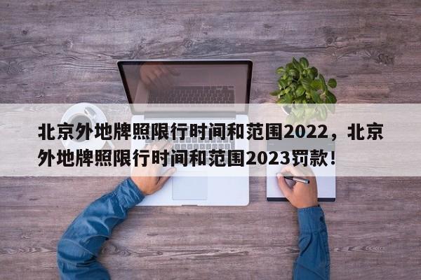 北京外地牌照限行时间和范围2022，北京外地牌照限行时间和范围2023罚款！-第1张图片-云深生活网