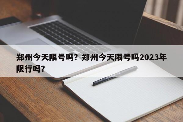 郑州今天限号吗？郑州今天限号吗2023年限行吗？-第1张图片-云深生活网