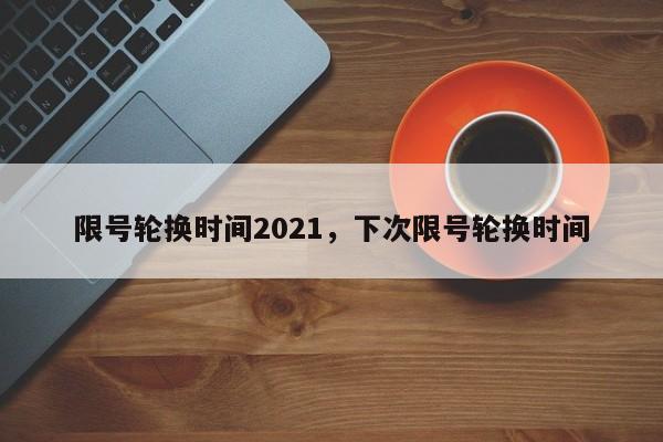 限号轮换时间2021，下次限号轮换时间-第1张图片-云深生活网