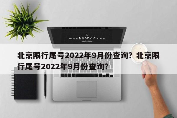 北京限行尾号2022年9月份查询？北京限行尾号2022年9月份查询？-第1张图片-云深生活网