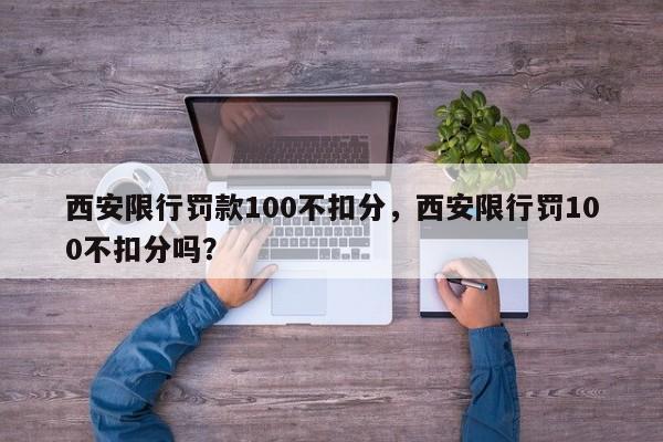 西安限行罚款100不扣分，西安限行罚100不扣分吗？-第1张图片-云深生活网