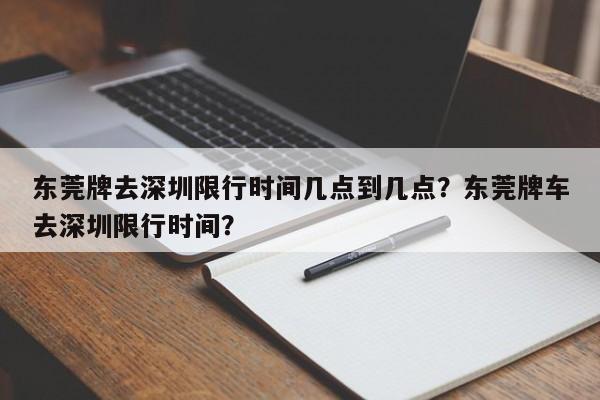 东莞牌去深圳限行时间几点到几点？东莞牌车去深圳限行时间？-第1张图片-云深生活网