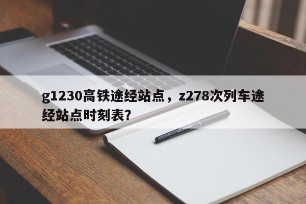 g1230高铁途经站点，z278次列车途经站点时刻表？-第1张图片-云深生活网