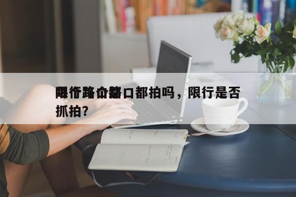 限行每个路口都拍吗，限行是否
每个路口都抓拍？-第1张图片-云深生活网