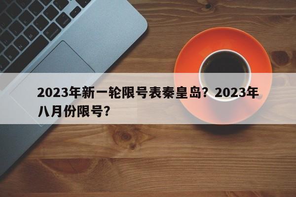 2023年新一轮限号表秦皇岛？2023年八月份限号？-第1张图片-云深生活网