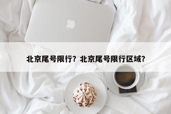 北京尾号限行？北京尾号限行区域？-第1张图片-云深生活网