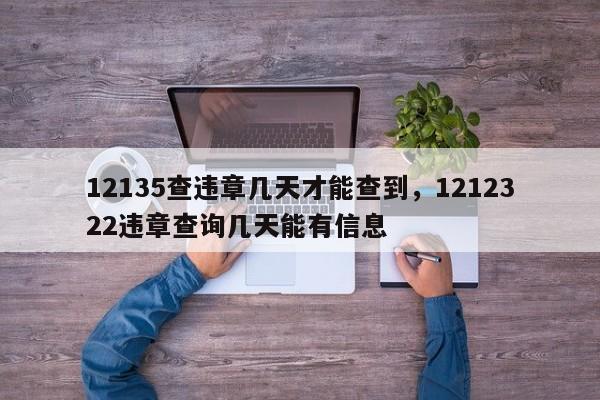 12135查违章几天才能查到，1212322违章查询几天能有信息-第1张图片-云深生活网