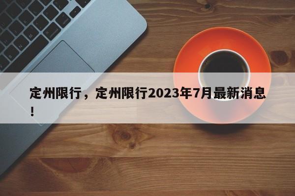 定州限行，定州限行2023年7月最新消息！-第1张图片-云深生活网