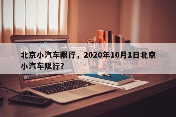 北京小汽车限行，2020年10月1日北京小汽车限行？-第1张图片-云深生活网