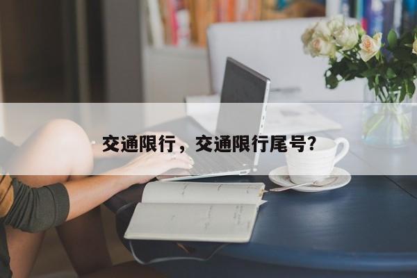 交通限行，交通限行尾号？-第1张图片-云深生活网