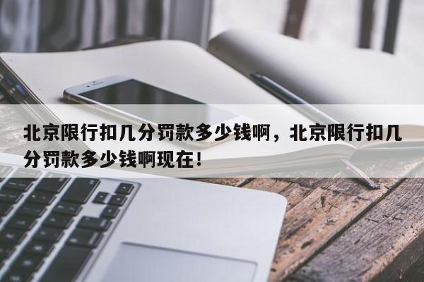 北京限行扣几分罚款多少钱啊，北京限行扣几分罚款多少钱啊现在！-第1张图片-云深生活网