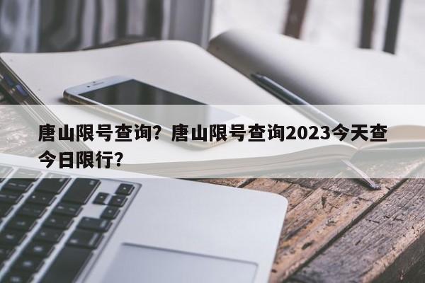 唐山限号查询？唐山限号查询2023今天查今日限行？-第1张图片-云深生活网