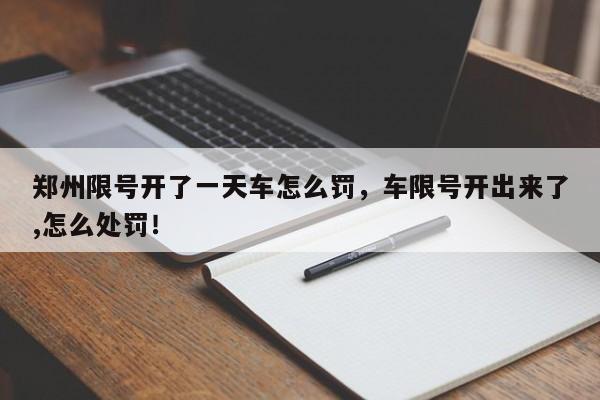 郑州限号开了一天车怎么罚，车限号开出来了,怎么处罚！-第1张图片-云深生活网