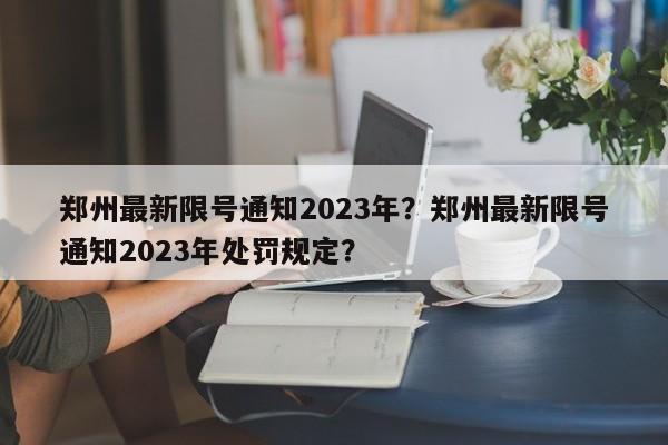 郑州最新限号通知2023年？郑州最新限号通知2023年处罚规定？-第1张图片-云深生活网