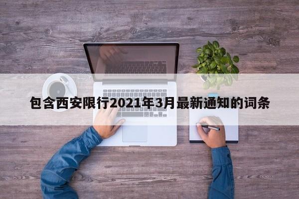 包含西安限行2021年3月最新通知的词条-第1张图片-云深生活网