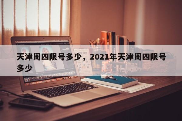 天津周四限号多少，2021年天津周四限号多少-第1张图片-云深生活网