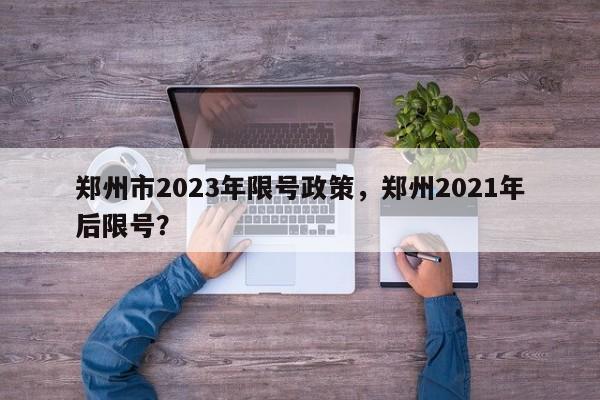 郑州市2023年限号政策，郑州2021年后限号？-第1张图片-云深生活网