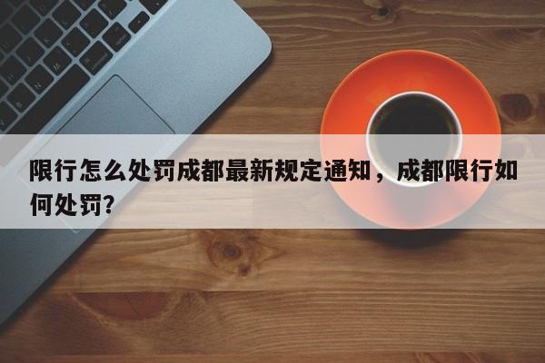 限行怎么处罚成都最新规定通知，成都限行如何处罚？-第1张图片-云深生活网