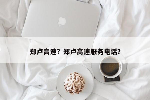 郑卢高速？郑卢高速服务电话？-第1张图片-云深生活网