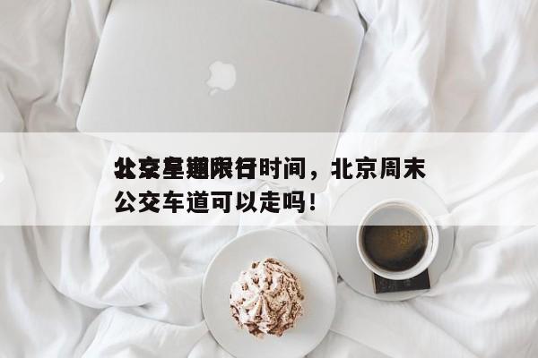 北京星期六日
公交车道限行时间，北京周末公交车道可以走吗！-第1张图片-云深生活网