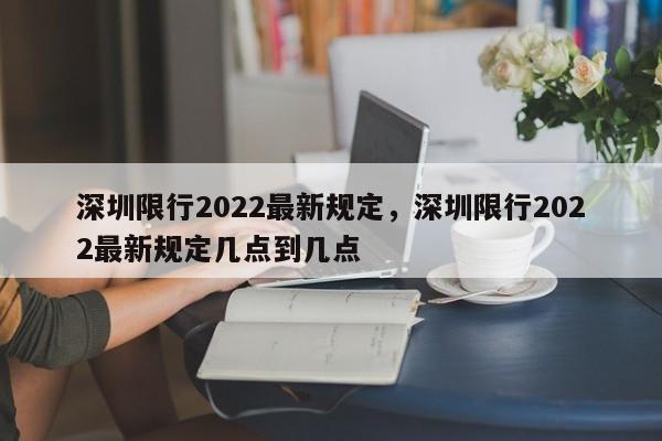 深圳限行2022最新规定，深圳限行2022最新规定几点到几点-第1张图片-云深生活网