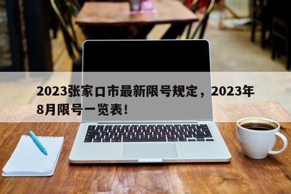 2023张家口市最新限号规定，2023年8月限号一览表！-第1张图片-云深生活网