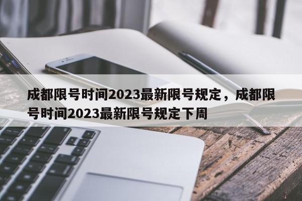 成都限号时间2023最新限号规定，成都限号时间2023最新限号规定下周-第1张图片-云深生活网