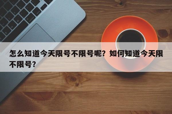 怎么知道今天限号不限号呢？如何知道今天限不限号？-第1张图片-云深生活网