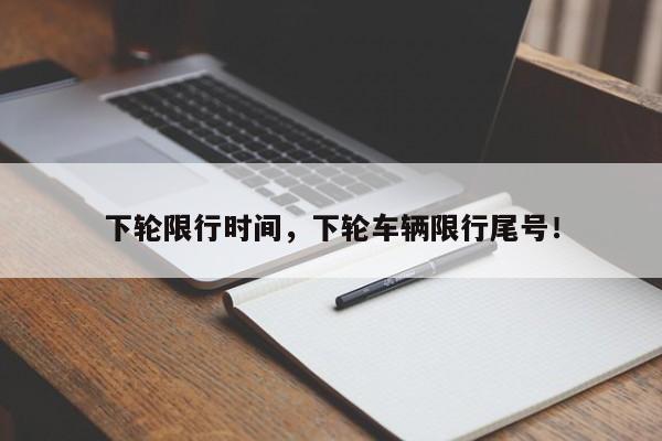 下轮限行时间，下轮车辆限行尾号！-第1张图片-云深生活网