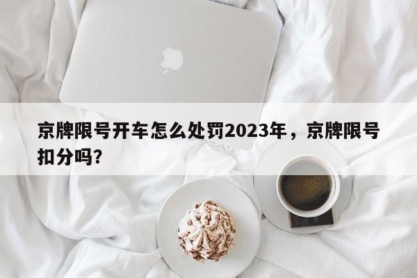 京牌限号开车怎么处罚2023年，京牌限号扣分吗？-第1张图片-云深生活网