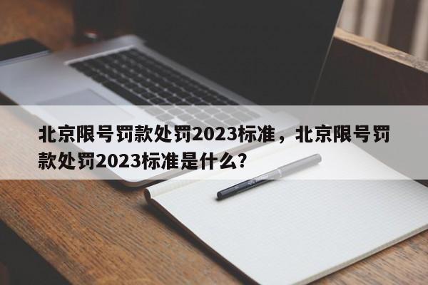 北京限号罚款处罚2023标准，北京限号罚款处罚2023标准是什么？-第1张图片-云深生活网